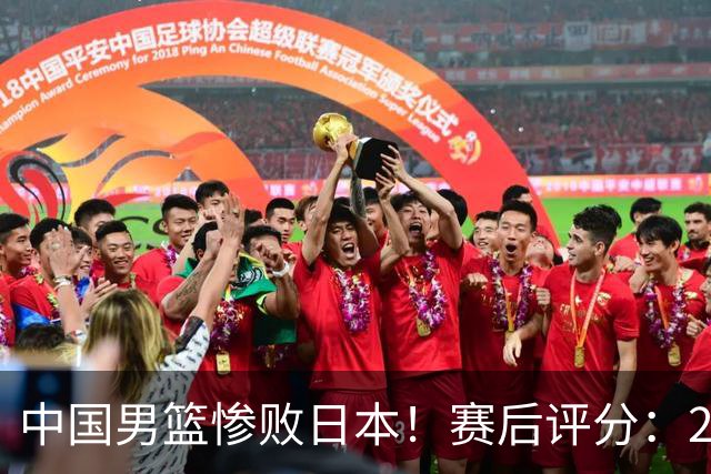 中国男篮惨败日本！赛后评分：2人优秀 4人合格 3人"花样"拉胯